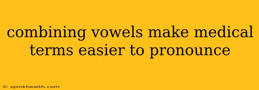 combining vowels make medical terms easier to pronounce