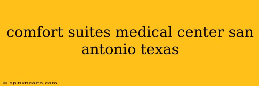 comfort suites medical center san antonio texas