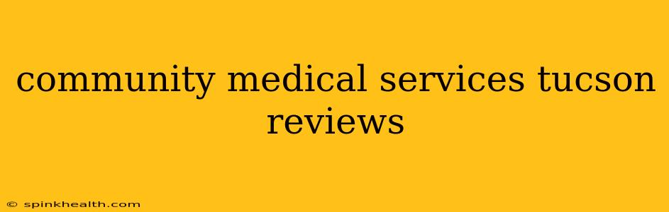 community medical services tucson reviews