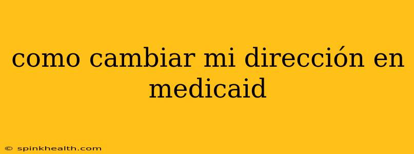 como cambiar mi dirección en medicaid