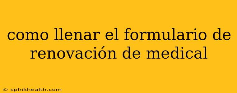 como llenar el formulario de renovación de medical