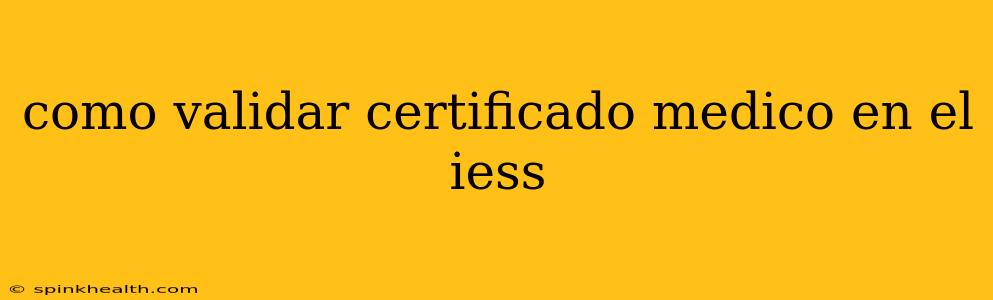 como validar certificado medico en el iess