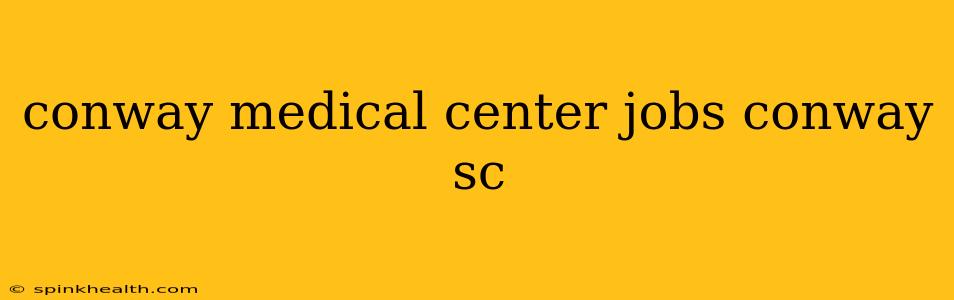 conway medical center jobs conway sc