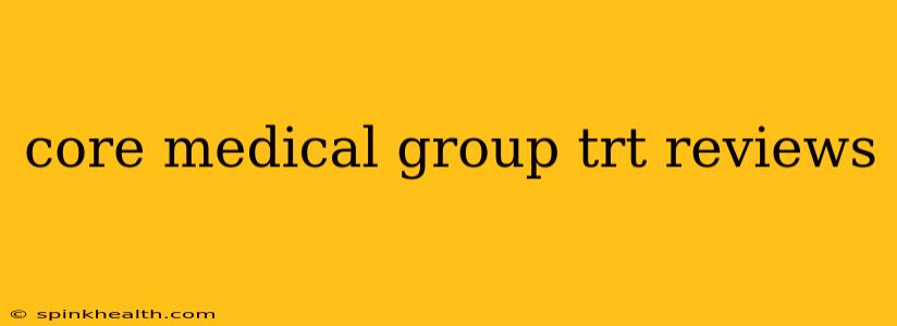 core medical group trt reviews