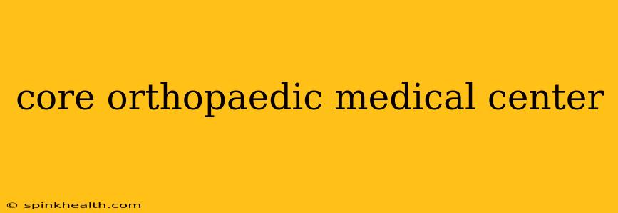 core orthopaedic medical center