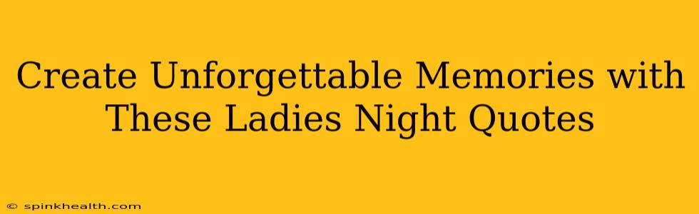 Create Unforgettable Memories with These Ladies Night Quotes
