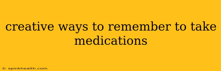 creative ways to remember to take medications