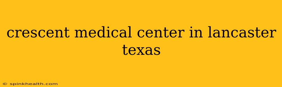 crescent medical center in lancaster texas