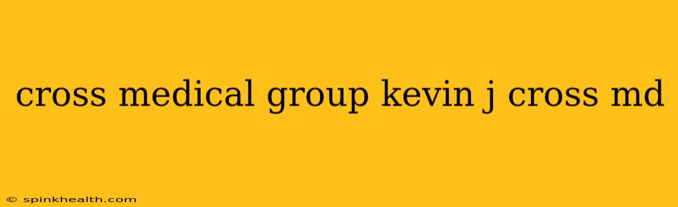 cross medical group kevin j cross md