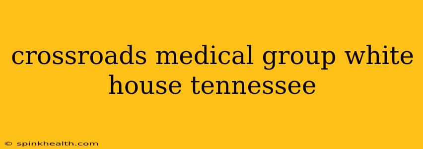 crossroads medical group white house tennessee