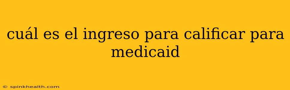 cuál es el ingreso para calificar para medicaid