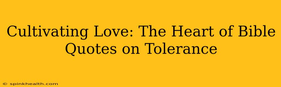 Cultivating Love: The Heart of Bible Quotes on Tolerance