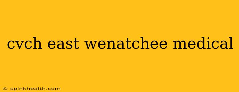 cvch east wenatchee medical