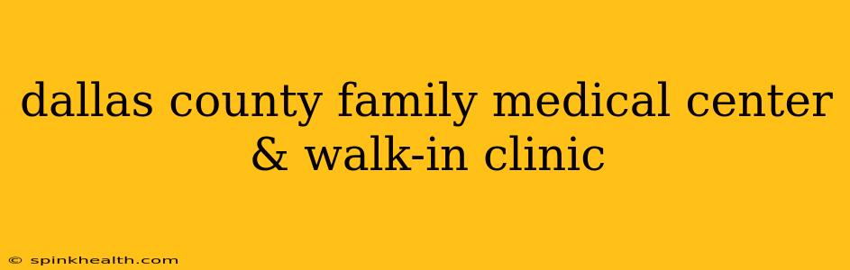 dallas county family medical center & walk-in clinic
