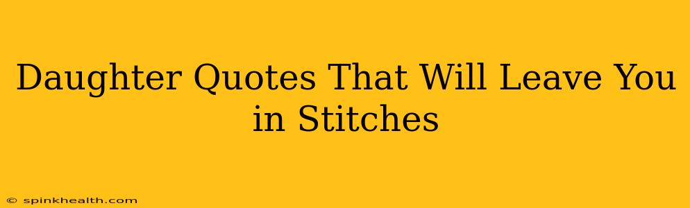 Daughter Quotes That Will Leave You in Stitches