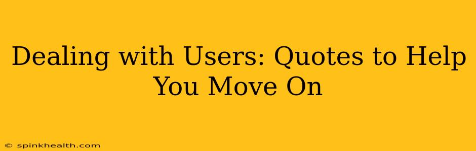 Dealing with Users: Quotes to Help You Move On