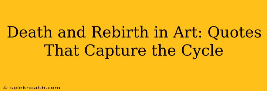 Death and Rebirth in Art: Quotes That Capture the Cycle