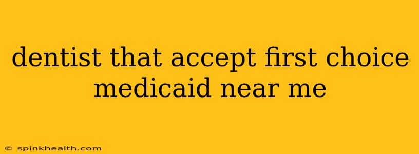 dentist that accept first choice medicaid near me