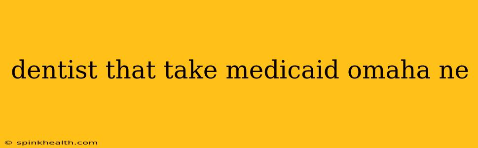 dentist that take medicaid omaha ne