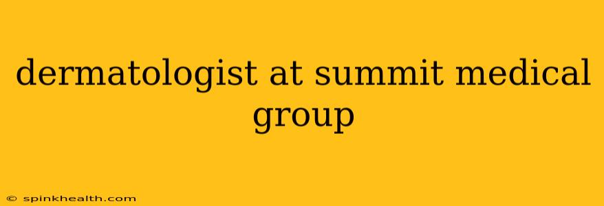 dermatologist at summit medical group