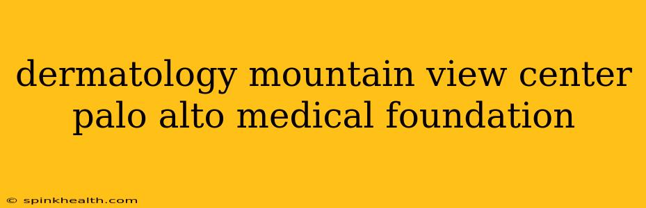 dermatology mountain view center palo alto medical foundation