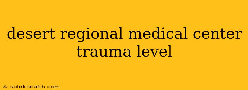 desert regional medical center trauma level