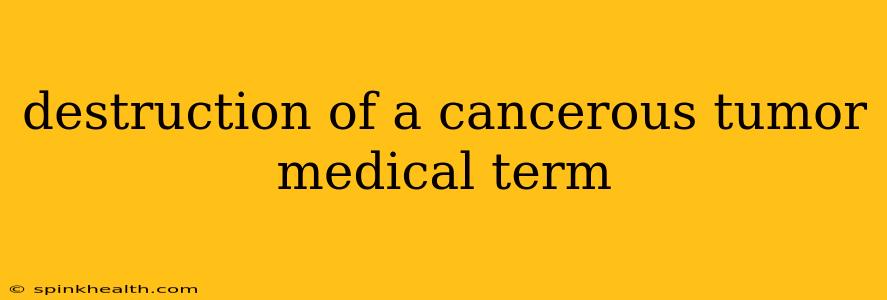 destruction of a cancerous tumor medical term