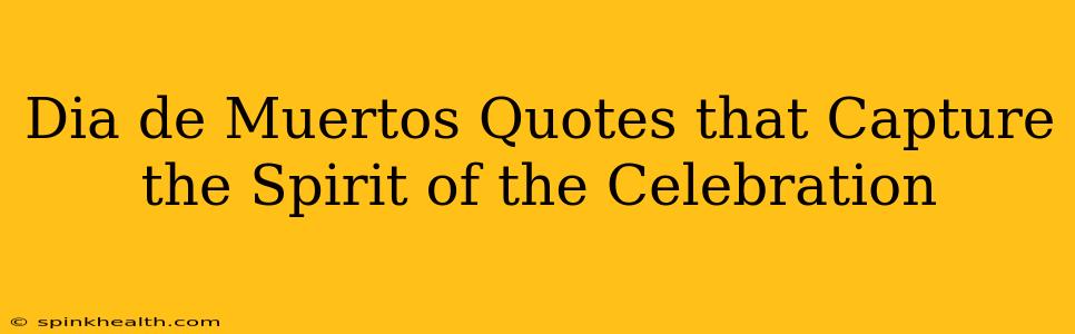 Dia de Muertos Quotes that Capture the Spirit of the Celebration