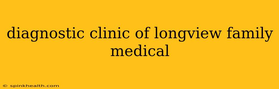 diagnostic clinic of longview family medical
