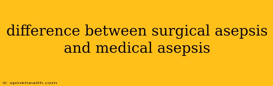 difference between surgical asepsis and medical asepsis