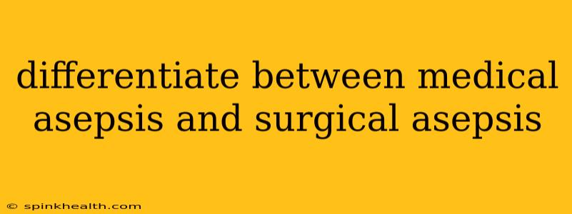 differentiate between medical asepsis and surgical asepsis