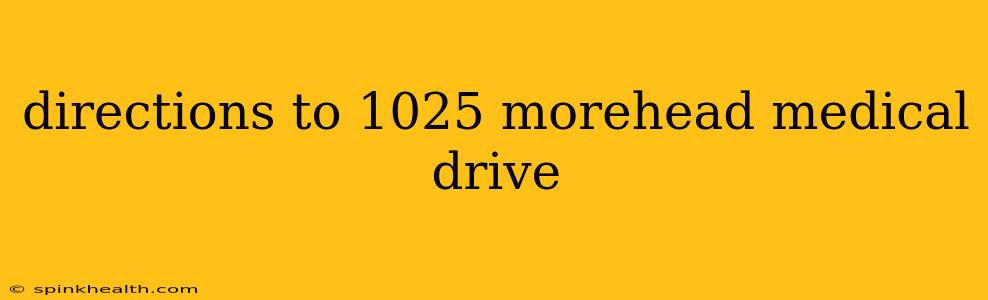 directions to 1025 morehead medical drive