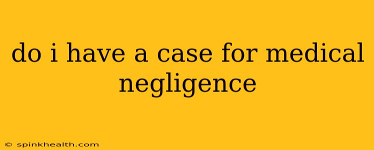 do i have a case for medical negligence