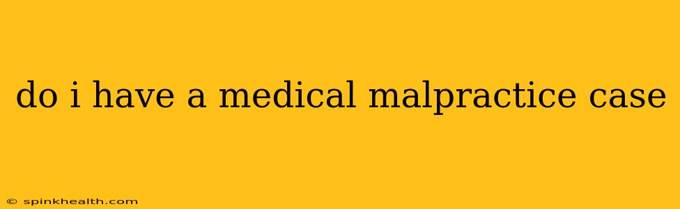 do i have a medical malpractice case