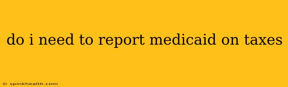 do i need to report medicaid on taxes