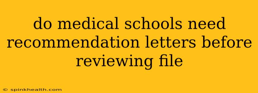 do medical schools need recommendation letters before reviewing file
