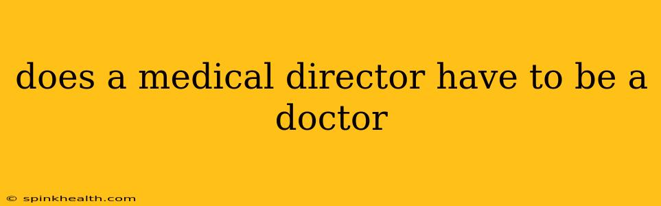 does a medical director have to be a doctor
