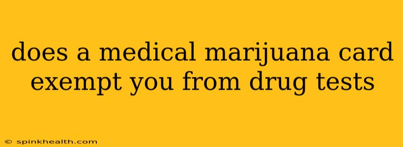 does a medical marijuana card exempt you from drug tests