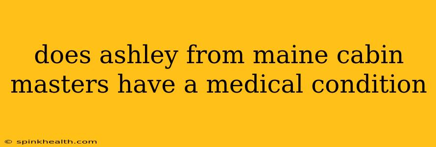 does ashley from maine cabin masters have a medical condition