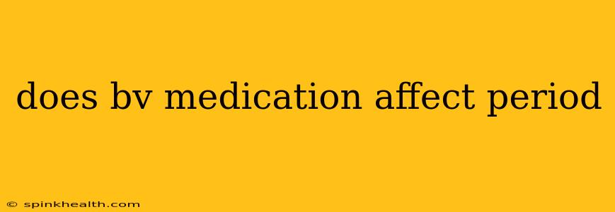 does bv medication affect period