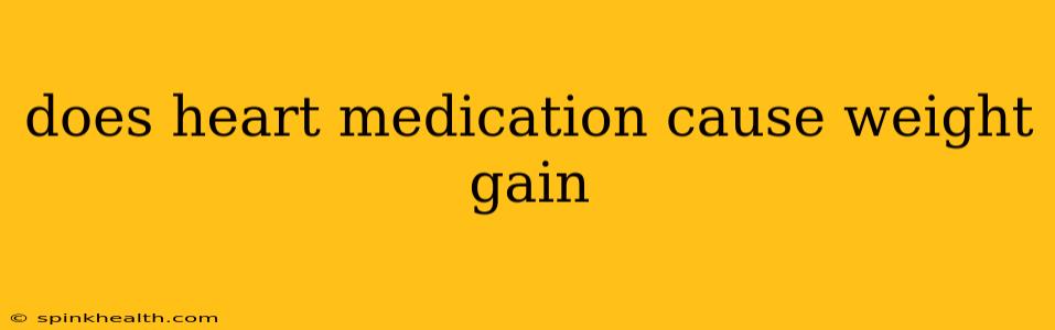 does heart medication cause weight gain
