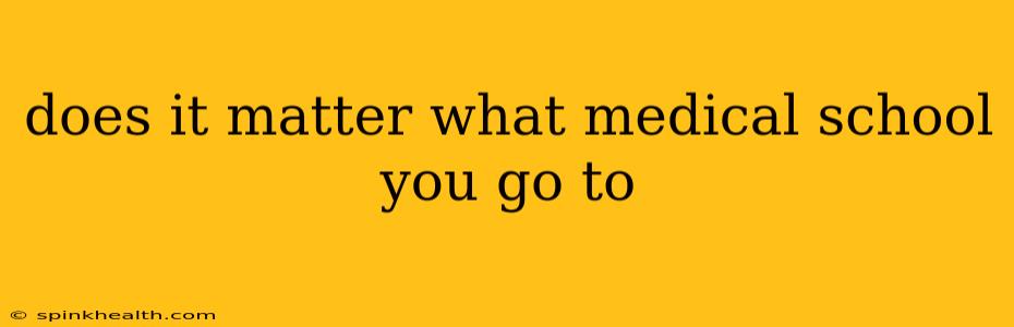 does it matter what medical school you go to