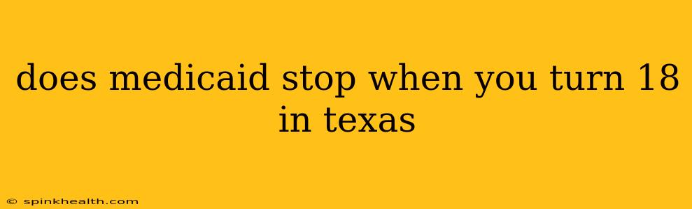 does medicaid stop when you turn 18 in texas