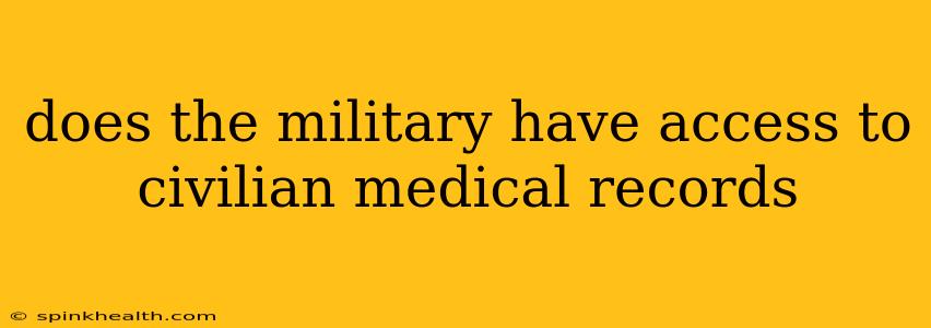 does the military have access to civilian medical records