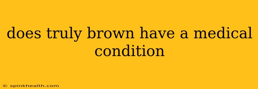 does truly brown have a medical condition