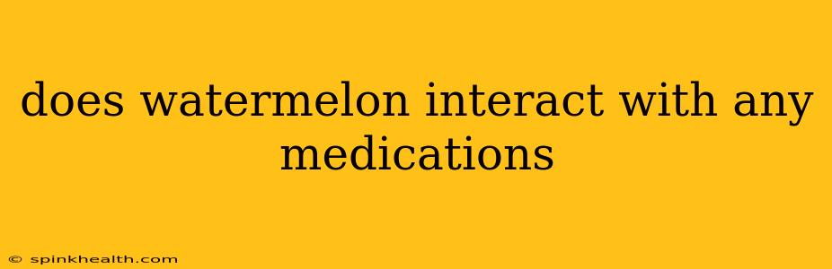 does watermelon interact with any medications