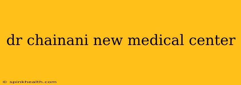 dr chainani new medical center