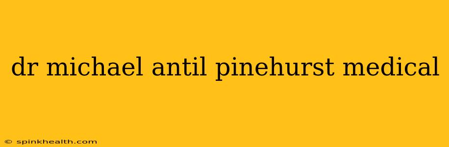 dr michael antil pinehurst medical