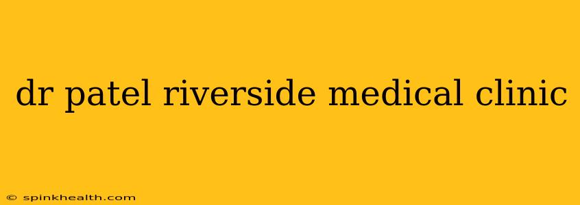 dr patel riverside medical clinic