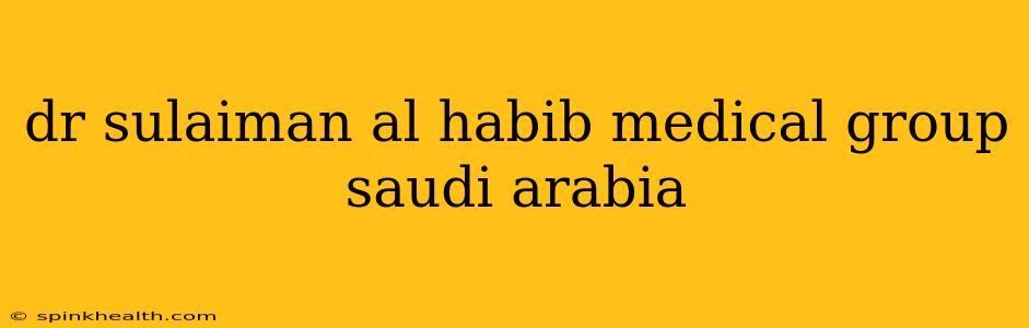 dr sulaiman al habib medical group saudi arabia